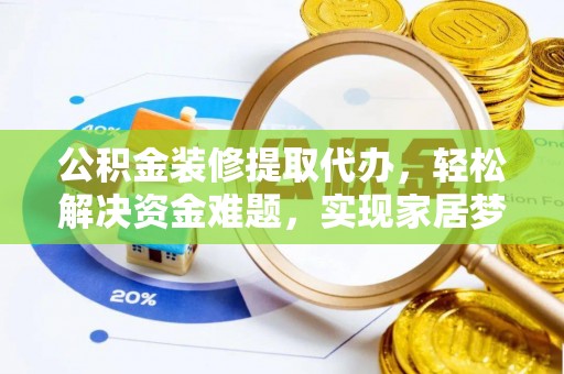 神农架公积金装修提取代办，轻松解决资金难题，实现家居梦想