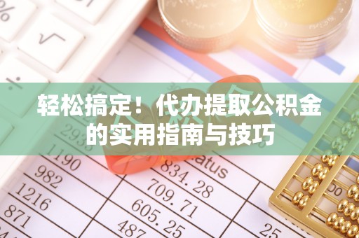 神农架轻松搞定！代办提取公积金的实用指南与技巧