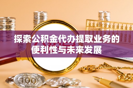 神农架探索公积金代办提取业务的便利性与未来发展