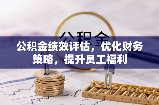 神农架公积金绩效评估，优化财务策略，提升员工福利