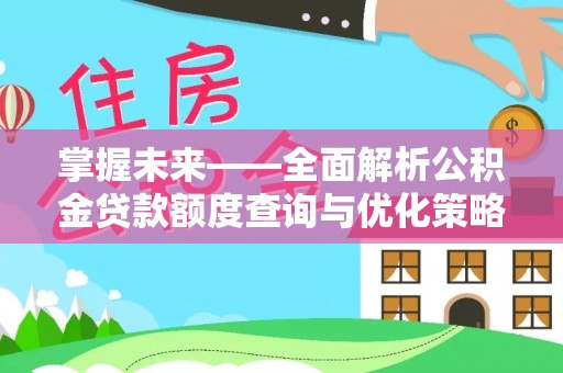 神农架掌握未来——全面解析公积金贷款额度查询与优化策略