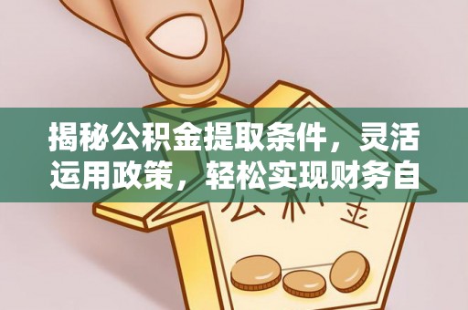 神农架揭秘公积金提取条件，灵活运用政策，轻松实现财务自由