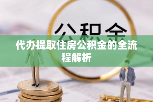 神农架代办提取住房公积金的全流程解析