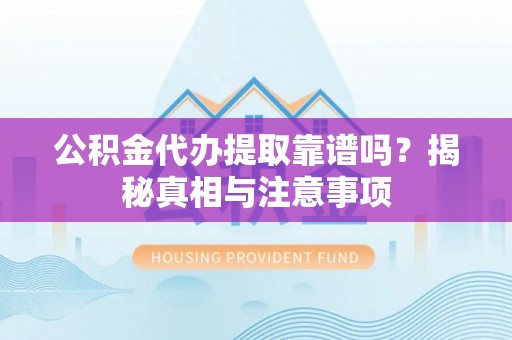 神农架公积金代办提取靠谱吗？揭秘真相与注意事项