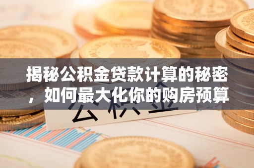神农架揭秘公积金贷款计算的秘密，如何最大化你的购房预算