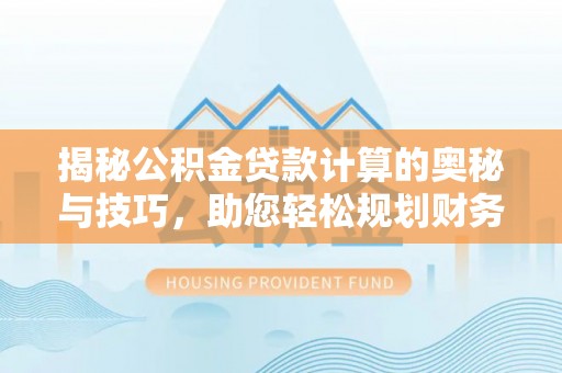 神农架揭秘公积金贷款计算的奥秘与技巧，助您轻松规划财务未来
