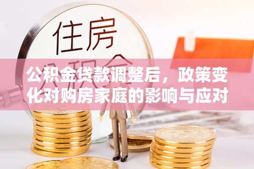 神农架公积金贷款调整后，政策变化对购房家庭的影响与应对策略