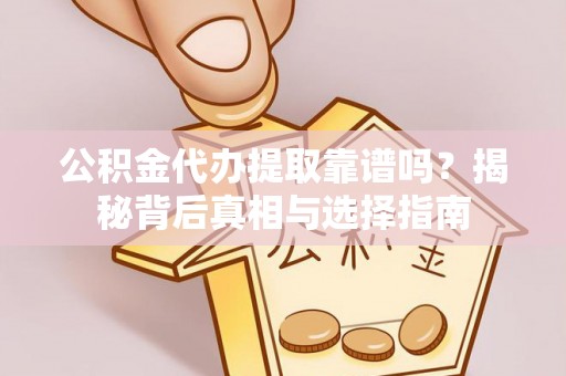 神农架公积金代办提取靠谱吗？揭秘背后真相与选择指南