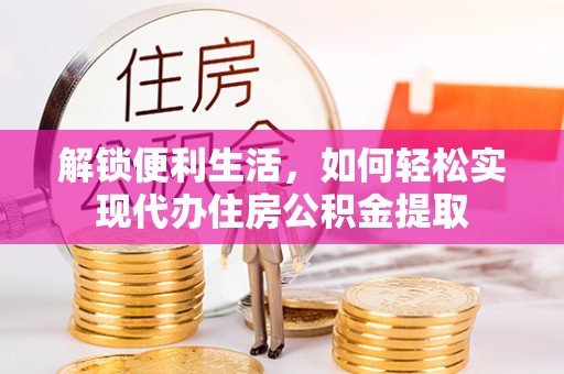 神农架解锁便利生活，如何轻松实现代办住房公积金提取
