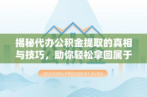 神农架揭秘代办公积金提取的真相与技巧，助你轻松拿回属于你的钱