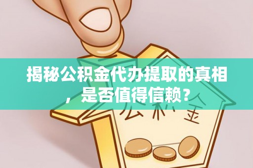 神农架揭秘公积金代办提取的真相，是否值得信赖？