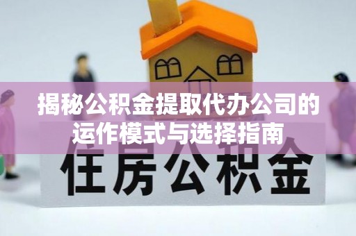 神农架揭秘公积金提取代办公司的运作模式与选择指南