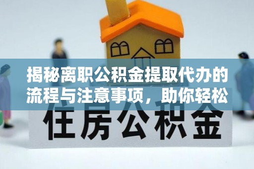 神农架揭秘离职公积金提取代办的流程与注意事项，助你轻松拿回属于你的钱！