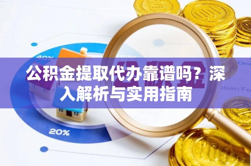 神农架公积金提取代办靠谱吗？深入解析与实用指南