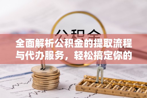 神农架全面解析公积金的提取流程与代办服务，轻松搞定你的公积金咨询代办提取
