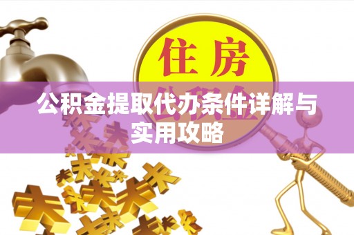 神农架公积金提取代办条件详解与实用攻略