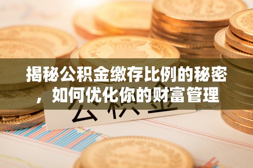 神农架揭秘公积金缴存比例的秘密，如何优化你的财富管理