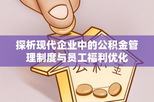 神农架探析现代企业中的公积金管理制度与员工福利优化