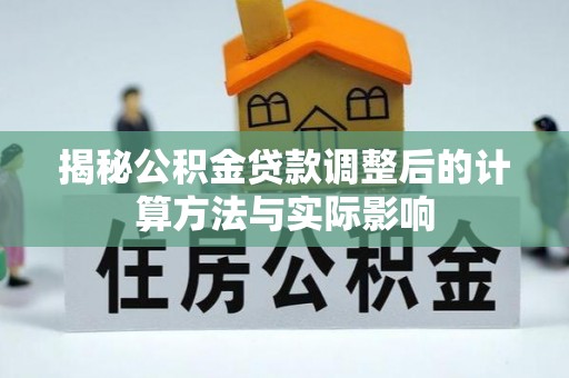 神农架揭秘公积金贷款调整后的计算方法与实际影响