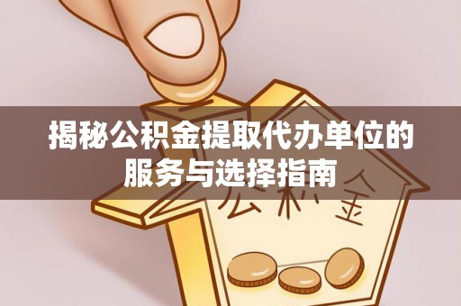 神农架揭秘公积金提取代办单位的服务与选择指南