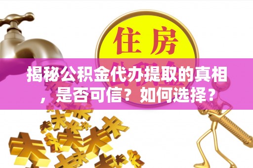 神农架揭秘公积金代办提取的真相，是否可信？如何选择？