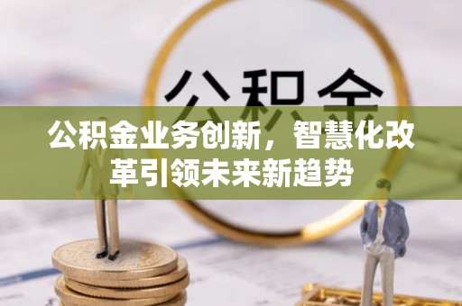 神农架公积金业务创新，智慧化改革引领未来新趋势
