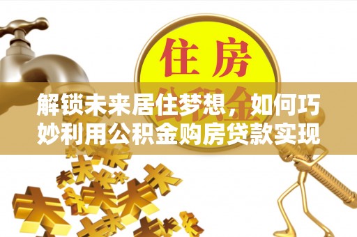 神农架解锁未来居住梦想，如何巧妙利用公积金购房贷款实现房产投资