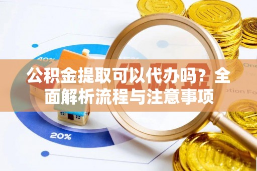 神农架公积金提取可以代办吗？全面解析流程与注意事项