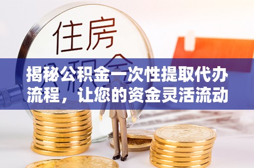 神农架揭秘公积金一次性提取代办流程，让您的资金灵活流动