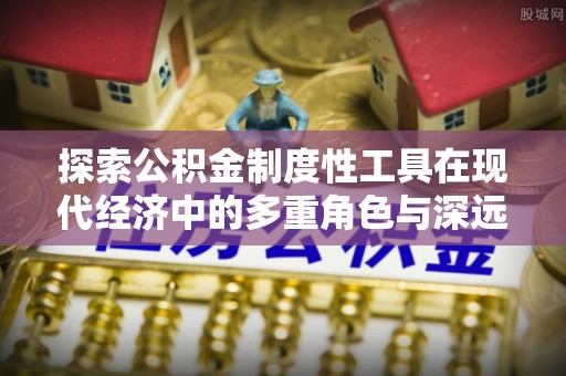 神农架探索公积金制度性工具在现代经济中的多重角色与深远影响