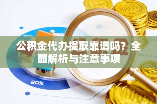 神农架公积金代办提取靠谱吗？全面解析与注意事项