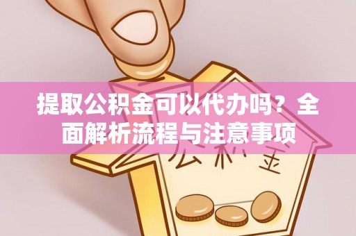 神农架提取公积金可以代办吗？全面解析流程与注意事项