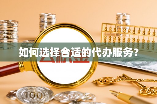 神农架如何选择合适的代办服务？
