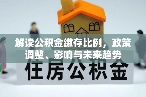神农架解读公积金缴存比例，政策调整、影响与未来趋势