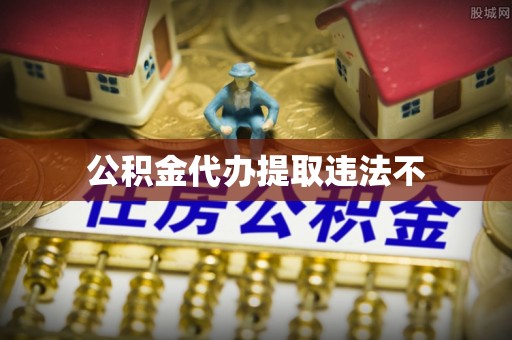 神农架公积金代办提取违法不