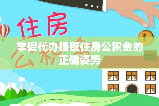 神农架掌握代办提取住房公积金的正确姿势