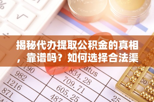 神农架揭秘代办提取公积金的真相，靠谱吗？如何选择合法渠道