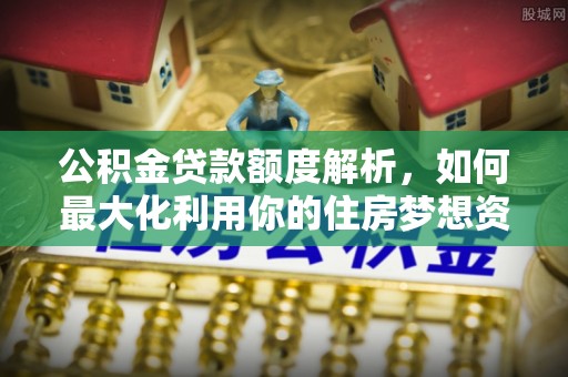 神农架公积金贷款额度解析，如何最大化利用你的住房梦想资金