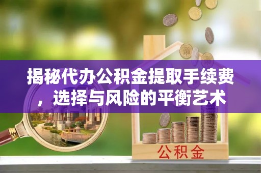 神农架揭秘代办公积金提取手续费，选择与风险的平衡艺术