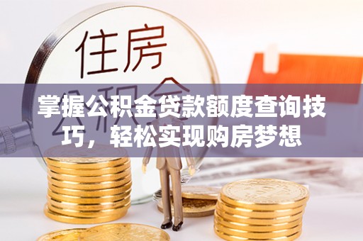 神农架掌握公积金贷款额度查询技巧，轻松实现购房梦想
