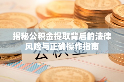 神农架揭秘公积金提取背后的法律风险与正确操作指南