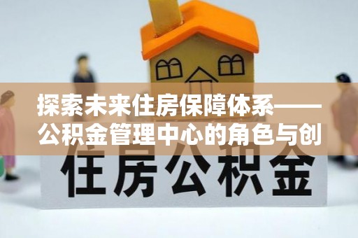神农架探索未来住房保障体系——公积金管理中心的角色与创新