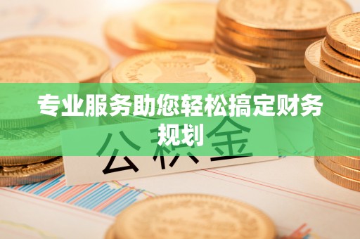 神农架专业服务助您轻松搞定财务规划