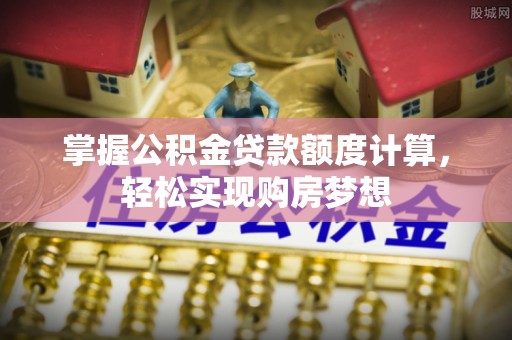 神农架掌握公积金贷款额度计算，轻松实现购房梦想