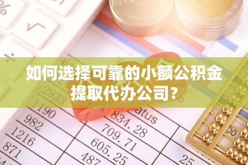 神农架如何选择可靠的小额公积金提取代办公司？