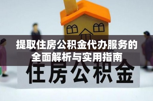 神农架提取住房公积金代办服务的全面解析与实用指南
