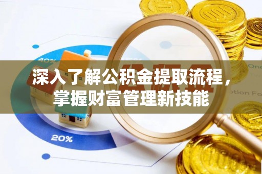 神农架深入了解公积金提取流程，掌握财富管理新技能