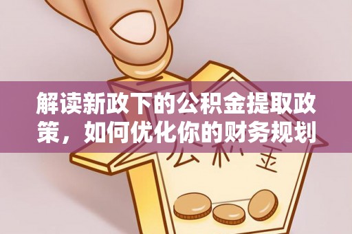 神农架解读新政下的公积金提取政策，如何优化你的财务规划