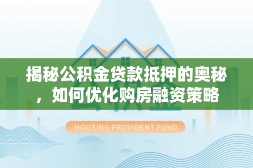 神农架揭秘公积金贷款抵押的奥秘，如何优化购房融资策略