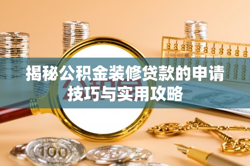 神农架揭秘公积金装修贷款的申请技巧与实用攻略